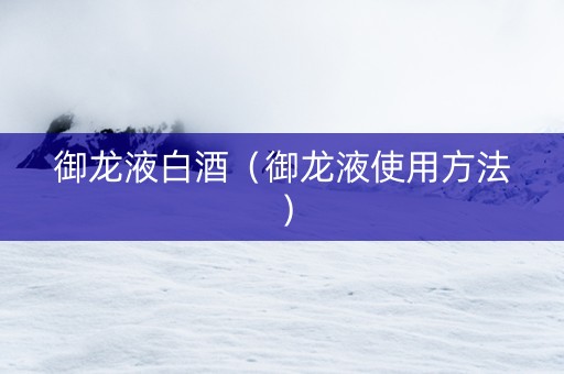 御龙液白酒（御龙液使用方法）