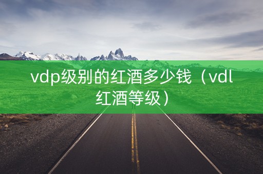 vdp级别的红酒多少钱（vdl红酒等级）