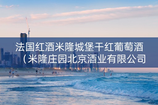 法国红酒米隆城堡干红葡萄酒（米隆庄园北京酒业有限公司）
