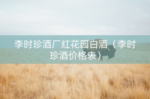 李时珍酒厂红花园白酒（李时珍酒价格表）