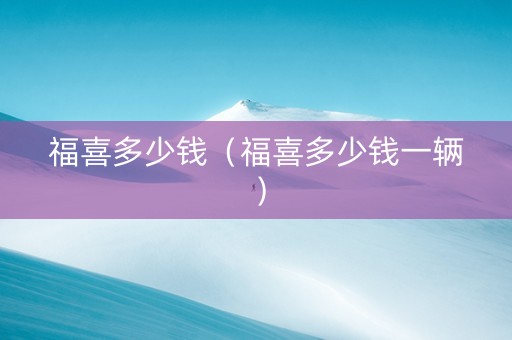 福喜多少钱（福喜多少钱一辆）