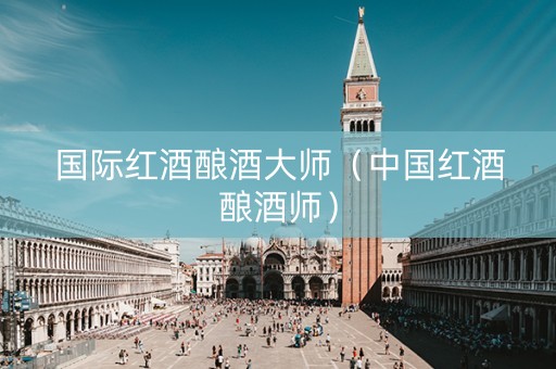 国际红酒酿酒大师（中国红酒酿酒师）