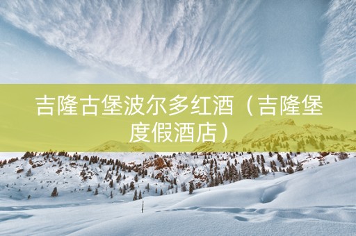 吉隆古堡波尔多红酒（吉隆堡度假酒店）