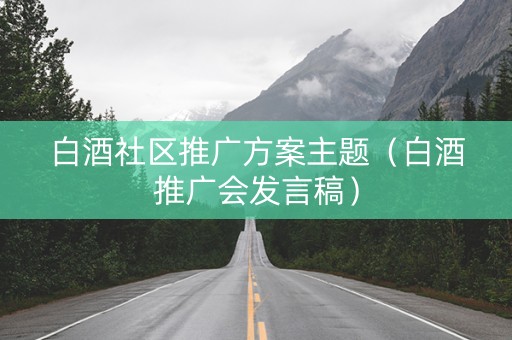白酒社区推广方案主题（白酒推广会发言稿）
