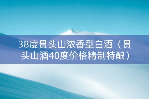 38度贯头山浓香型白酒（贯头山酒40度价格精制特酿）
