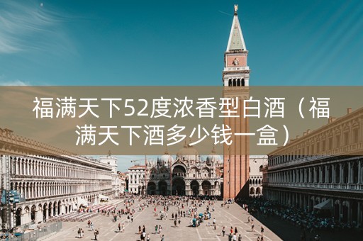 福满天下52度浓香型白酒（福满天下酒多少钱一盒）