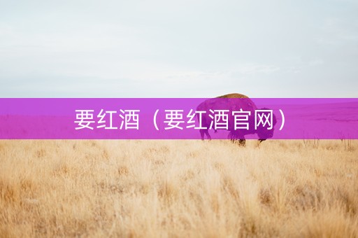 要红酒（要红酒官网）