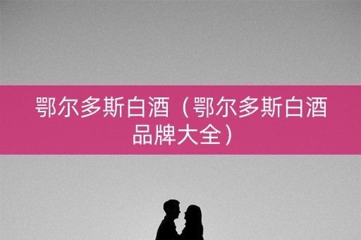 鄂尔多斯白酒（鄂尔多斯白酒品牌大全）