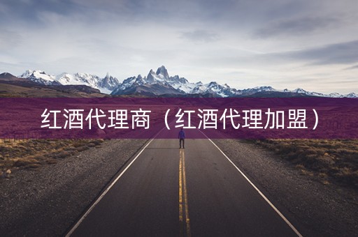 红酒代理商（红酒代理加盟）
