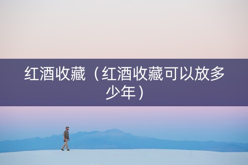 红酒收藏（红酒收藏可以放多少年）