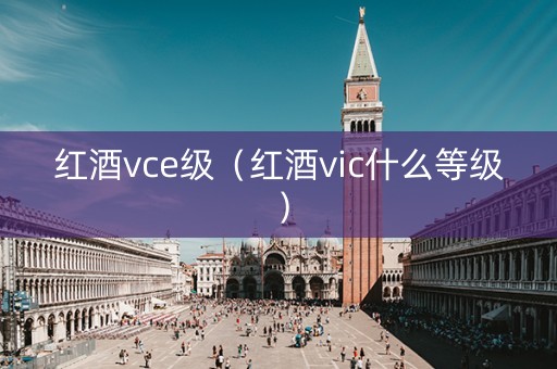 红酒vce级（红酒vic什么等级）