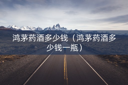 鸿茅药酒多少钱（鸿茅药酒多少钱一瓶）