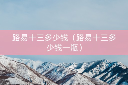 路易十三多少钱（路易十三多少钱一瓶）