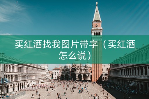 买红酒找我图片带字（买红酒怎么说）