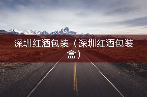 深圳红酒包装（深圳红酒包装盒）