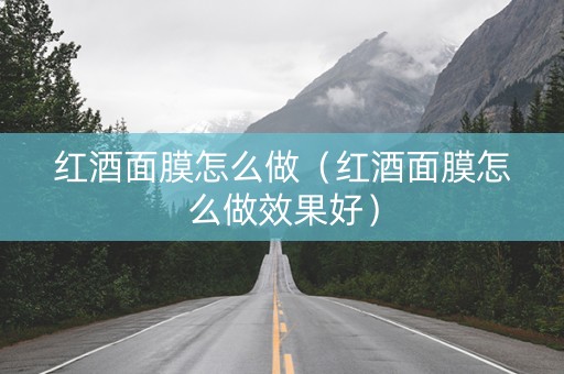 红酒面膜怎么做（红酒面膜怎么做效果好）