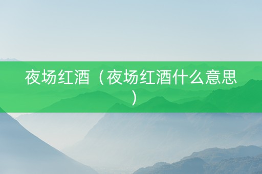 夜场红酒（夜场红酒什么意思）