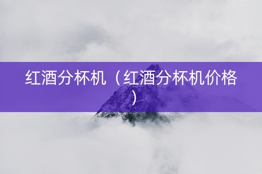 红酒分杯机（红酒分杯机价格）