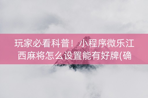 玩家必看科普！小程序微乐江西麻将怎么设置能有好牌(确实是有挂)