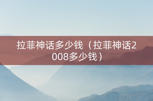 拉菲神话多少钱（拉菲神话2008多少钱）