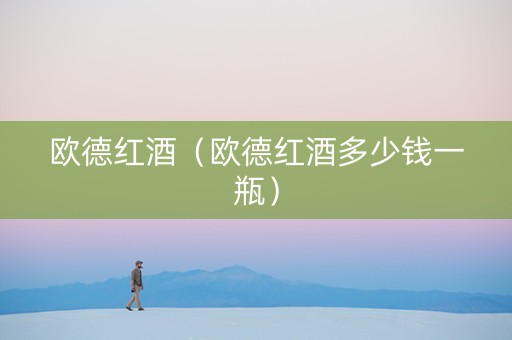 欧德红酒（欧德红酒多少钱一瓶）