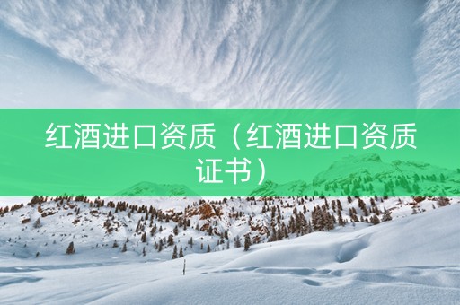 红酒进口资质（红酒进口资质证书）
