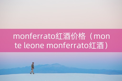 monferrato红酒价格（monte leone monferrato红酒）