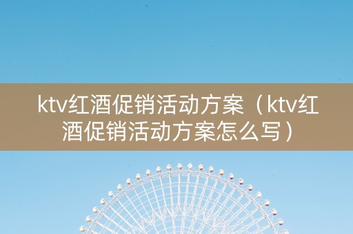ktv红酒促销活动方案（ktv红酒促销活动方案怎么写）