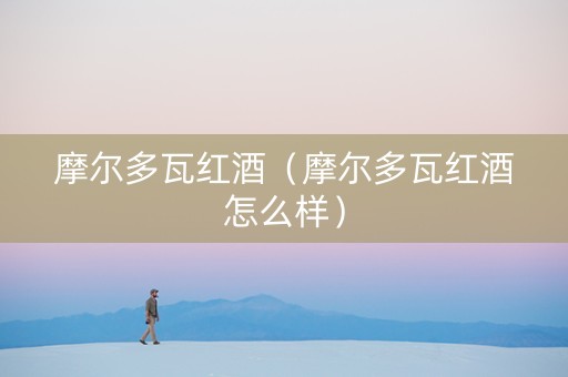 摩尔多瓦红酒（摩尔多瓦红酒怎么样）