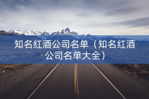 知名红酒公司名单（知名红酒公司名单大全）