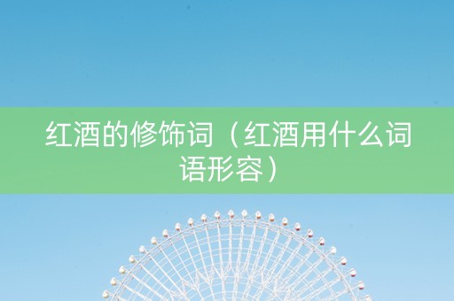 红酒的修饰词（红酒用什么词语形容）